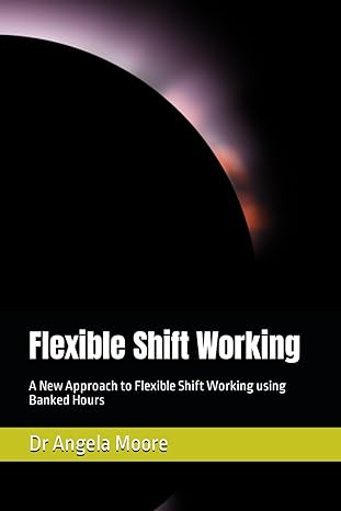 flexible shift working a new approach to flexible shift working using banked hours 1st edition dr angela