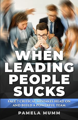 when leading people sucks face 7 critical mistakes head on and build a powerful team 1st edition pamela mumm
