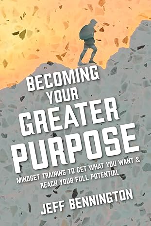 becoming your greater purpose mindset training to get what you want and reach your full potential 1st edition