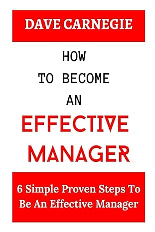 how to become an effective manager 6 simple proven steps to be an effective manager 1st edition dave carnegie