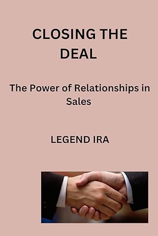 closing the deal the power of relationships in sales 1st edition legend ira b0cl57k732, 979-8864533376