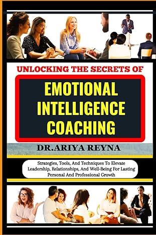 unlocking the secrets of emotional intelligence coaching strategies tools and techniques to elevate