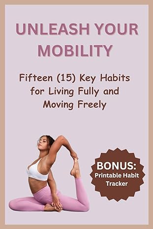 unleash your mobility fifteen key habits for living fully and moving freely 1st edition alfred prado