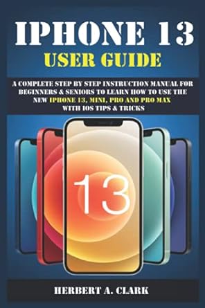 iphone 13 user guide a complete step by step instruction manual for beginners and seniors to learn how to use