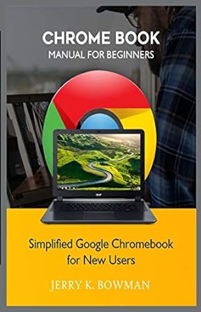 chrome book manual for beginners simplified google chromebook for new users 1st edition jerry k bowman
