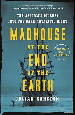 madhouse at the end of the earth the belgicas journey into the dark antarctic night 1st edition julian