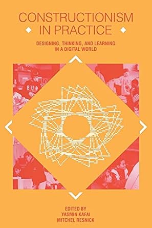 constructionism in practice designing thinking and learning in a digital world 1st edition yasmin b. kafai,