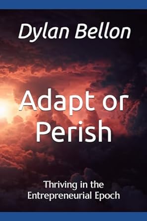 adapt or perish thriving in the entrepreneurial epoch 1st edition dylan michael bellon 979-8864108062