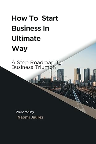 how to start business in ultimate way a steps roadmap to business triumph 1st edition naomi jaurez
