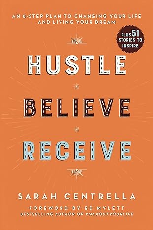 hustle believe receive an 8 step plan to changing your life and living your dream 1st edition sarah centrella