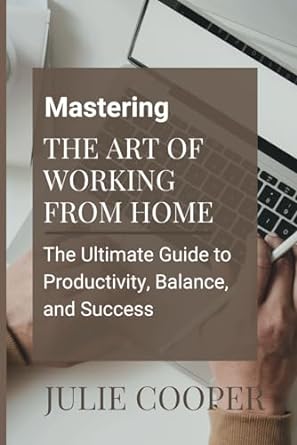 mastering the art of working from home the ultimate guide to productivity balance and success 1st edition