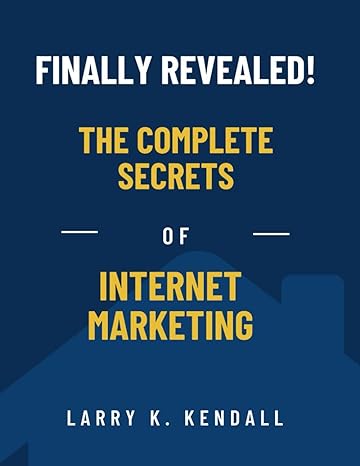 finally revealed the complete secrets of internet marketing 1st edition larry k. kendall 979-8863714844