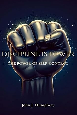 discipline is power the power of self control 1st edition john humphrey 979-8863210964