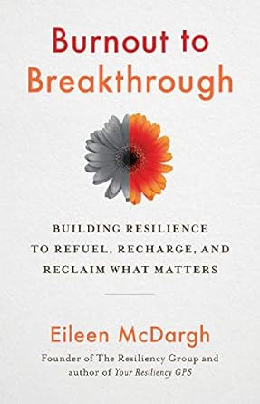 burnout to breakthrough building resilience to refuel recharge and reclaim what matters 1st edition eileen