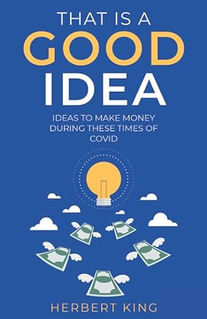 that is a good idea ideas to make money during these times of covid 1st edition herbert king 979-8985124804