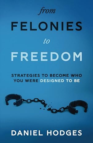 from felonies to freedom strategies to become who you were designed to be 1st edition daniel hodges