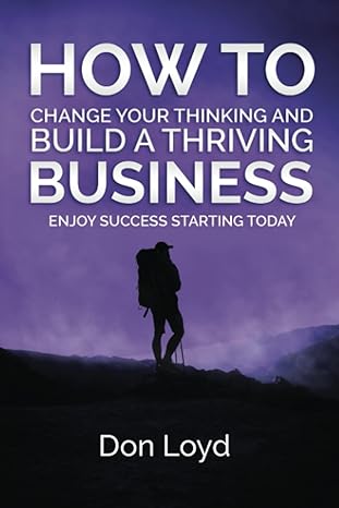 how to change your thinking and build a thriving business enjoy success starting today 1st edition don loyd
