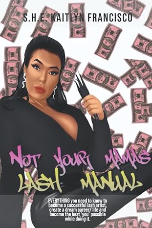 Not Your Mamas Lash Manual Everything You Need To Know To Become A Successful Lash Artist Create A Dream Career/ Life And Become The Best You Possible While Doing It