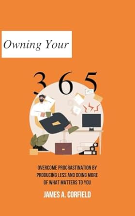 owning your 365 overcome procrastination by producing less and doing more of what matters to you 1st edition