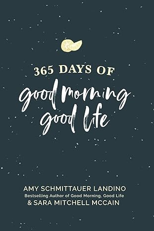 365 days of good morning good life daily reflections to help you go after the life you want 1st edition amy
