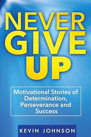 never give up motivational stories of determination perseverance and success 1st edition kevin johnson