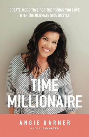 time millionaire create more time for the things you love with the ultimate side hustle 1st edition angie