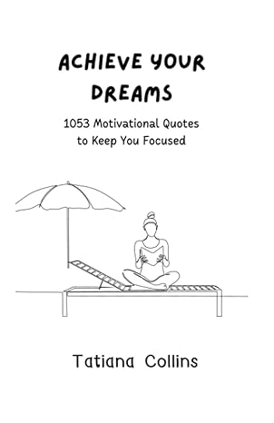 achieve your dreams 1053 motivational quotes to keep you focused 1st edition tatiana collins 979-8386580889