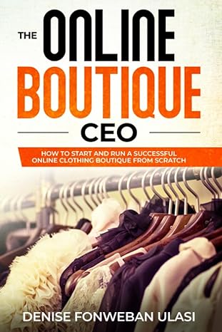 the online boutique ceo how to start and run a successful online clothing boutique from scratch 1st edition