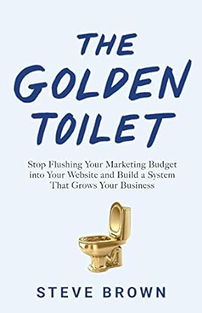 the golden toilet stop flushing your marketing budget into your website and build a system that grows your