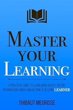 master your learning a practical guide to learn more deeply retain information longer and become a lifelong