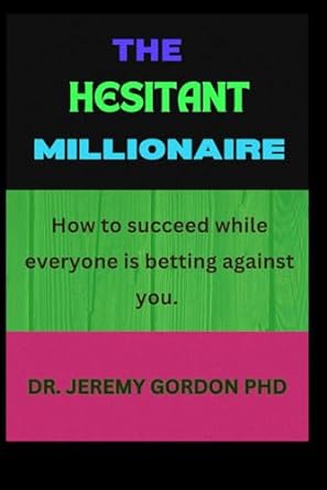 the hesitant millionaire how to succeed while everyone is betting against you 1st edition dr jeremy gordon