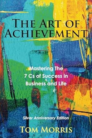 the art of achievement mastering the 7 cs of success in business and life 1st edition tom morris