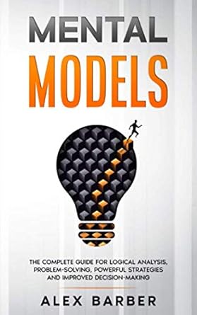 mental models the complete guide for logical analysis problem solving powerful strategies and improved