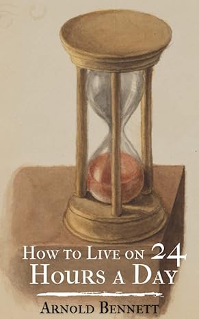 how to live on 24 hours a day time management motivation 1st edition arnold bennett 979-8412770604