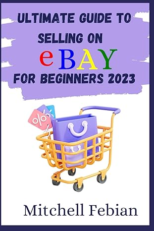 ultimate guide to selling on ebay for beginners 2023 a comprehensive guide for novice sellers to launch grow