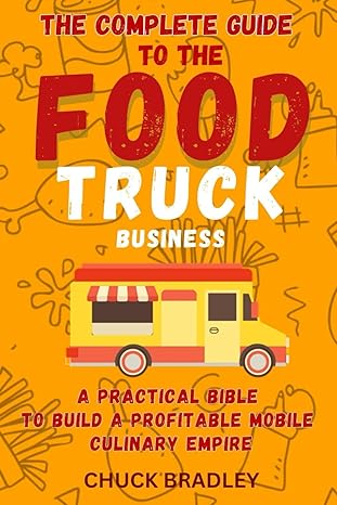 the complete guide to the food truck business a practical bible to build a profitable mobile culinary empire