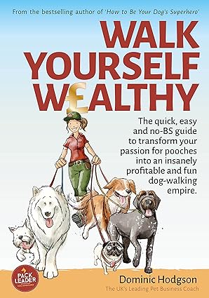 walk yourself wealthy the quick easy and no bs guide to transform your passion for pooches into an insanely