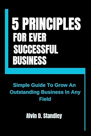 5 principles for ever successful business simple guide to grow an outstanding business in any field 1st