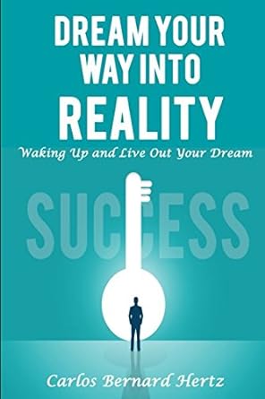 dream your way into reality waking up and live out your dream 1st edition carlos bernard hertz 1980224870,