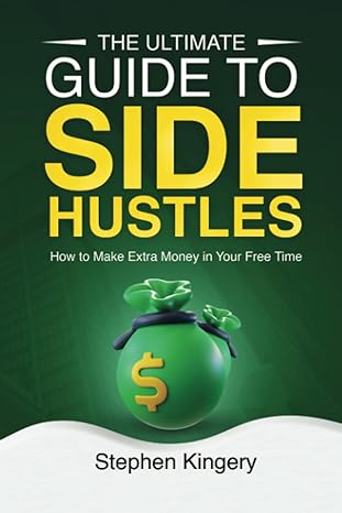 the ultimate guide to side hustles how to make extra money in your free time 1st edition stephen kingery