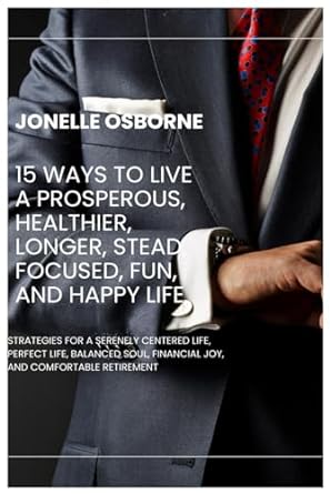 15 ways to live a prosperous healthier longer stead focused fun and happy life strategies for a serenely