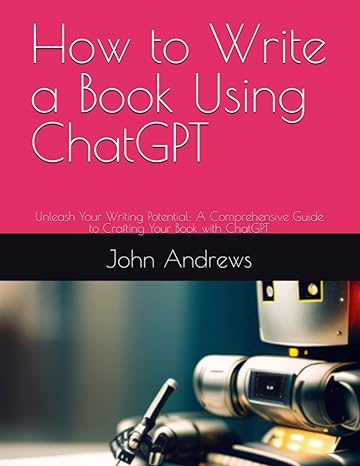 how to write a book using chatgpt unleash your writing potential a comprehensive guide to crafting your book