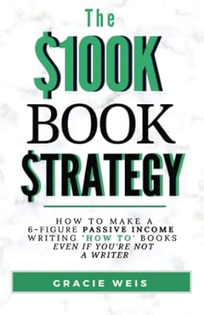 the $100k book strategy how to make a 6 figure passive income writing how to books even if you re not a