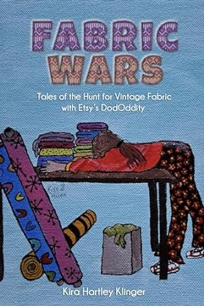 fabric wars tales of the hunt for vintage fabric with etsy s dododdity 1st edition kira hartley klinger