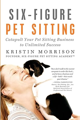 six figure pet sitting catapult your pet sitting business to unlimited success 1st edition kristin morrison
