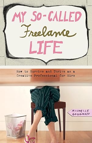 my so called freelance life how to survive and thrive as a creative professional for hire 1st edition