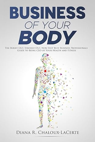 business of your body the burnt out stressed out non stop busy business professionals guide to being ceo of