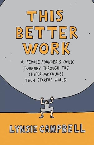 this better work a female founder s journey through the tech startup world 1st edition lynsie campbell