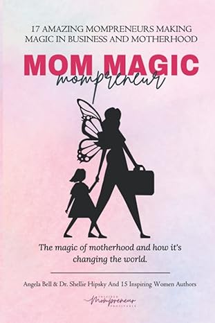 mom magic mompreneur the magic of motherhood and how it s changing the world 1st edition angela bell ,dr.