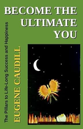 become the ultimate you the pillars to life long success and happiness 1st edition eugene caudill